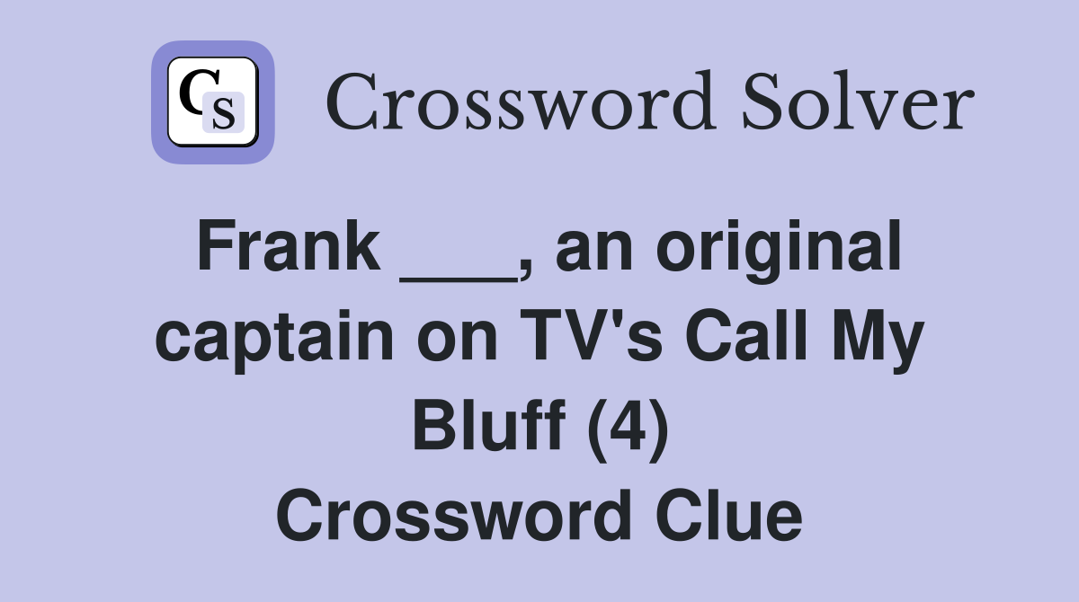 Frank ___, an original captain on TV's Call My Bluff (4) Crossword Clue