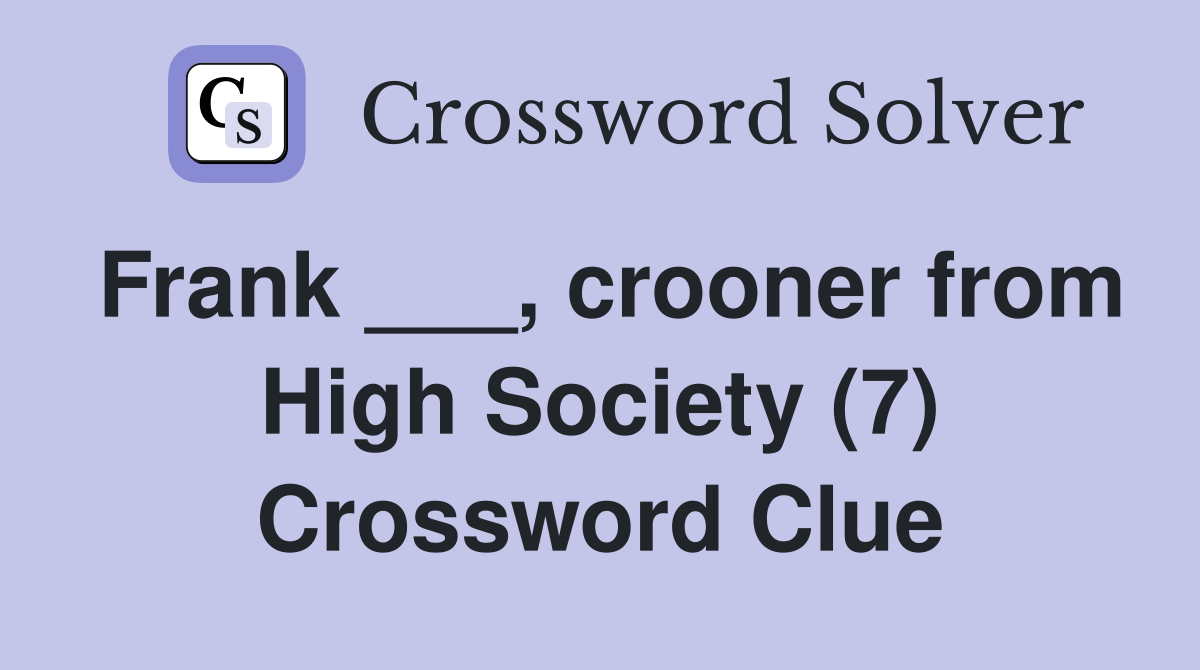 Frank ___, crooner from High Society (7) Crossword Clue