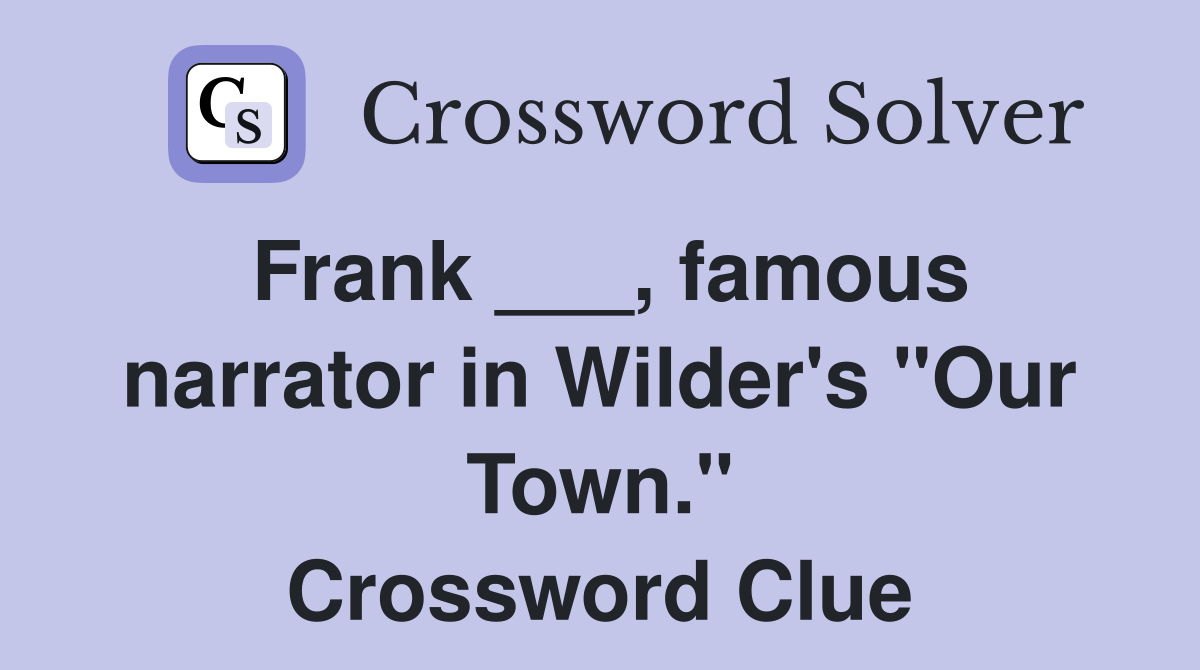 Frank ___, famous narrator in Wilder's "Our Town." Crossword Clue