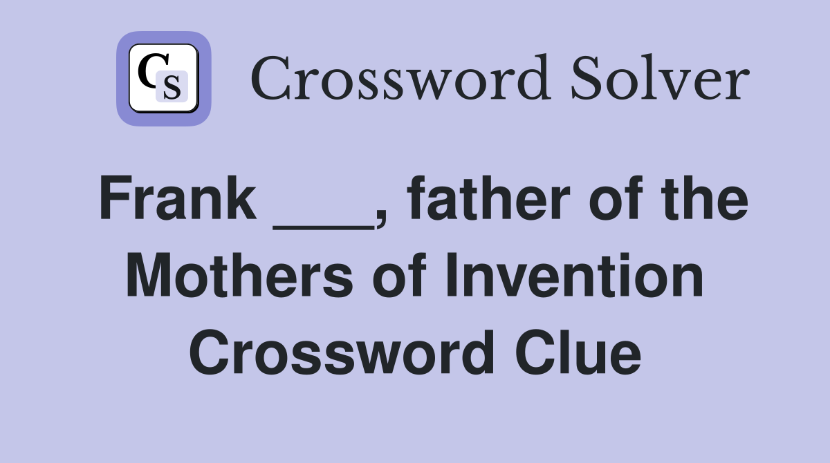 Frank ___, father of the Mothers of Invention Crossword Clue