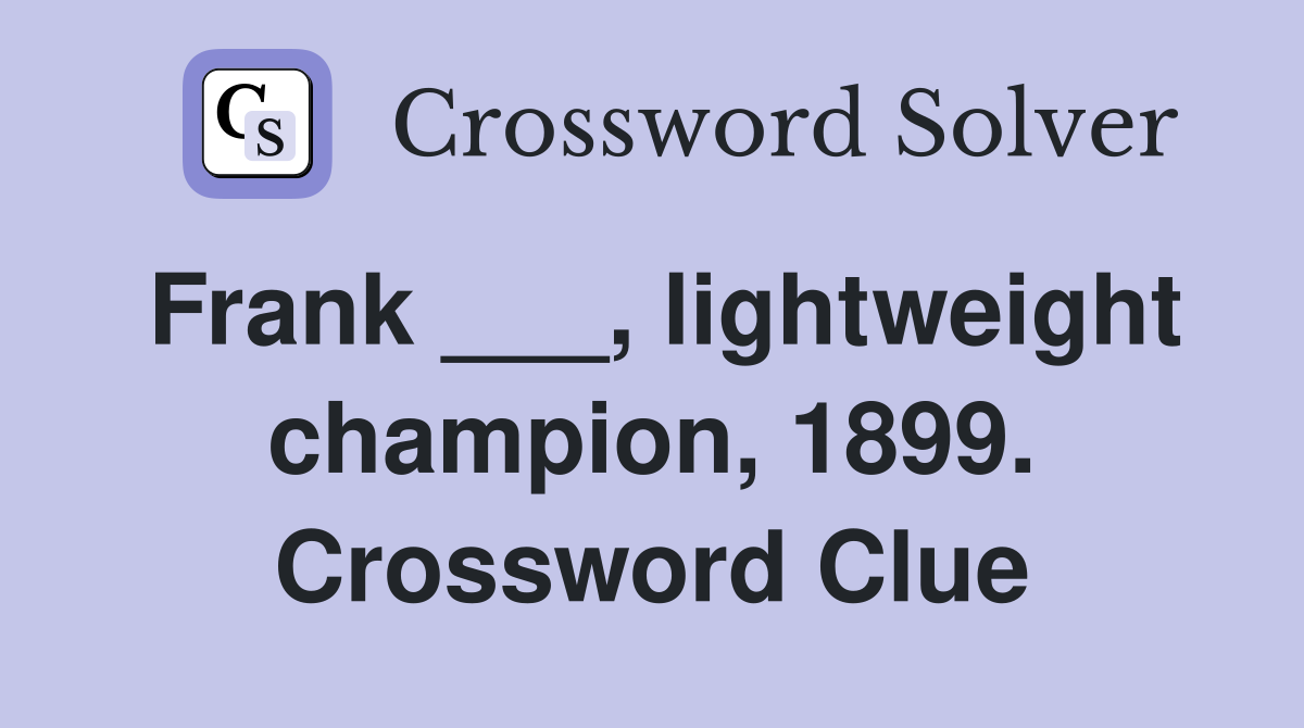 Frank ___, lightweight champion, 1899. Crossword Clue
