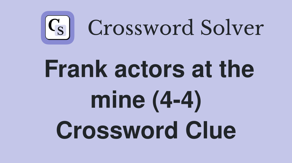Frank actors at the mine (4-4) Crossword Clue
