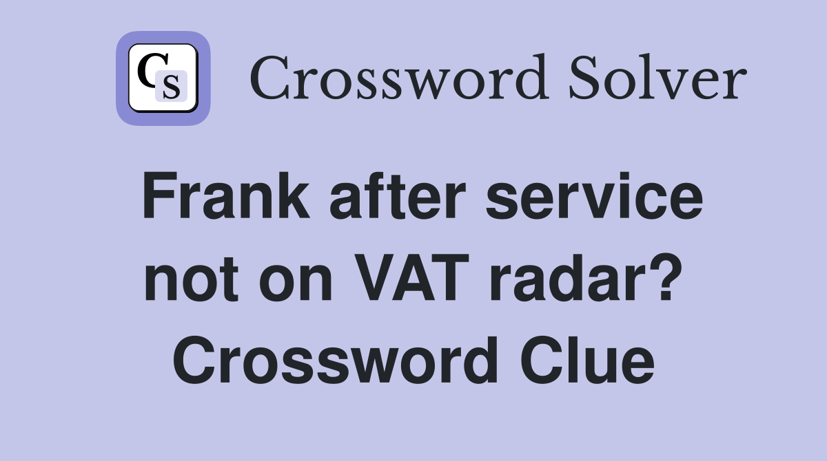 Frank after service not on VAT radar? Crossword Clue