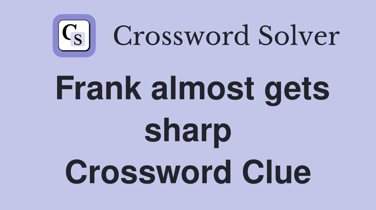 Frank almost gets sharp Crossword Clue