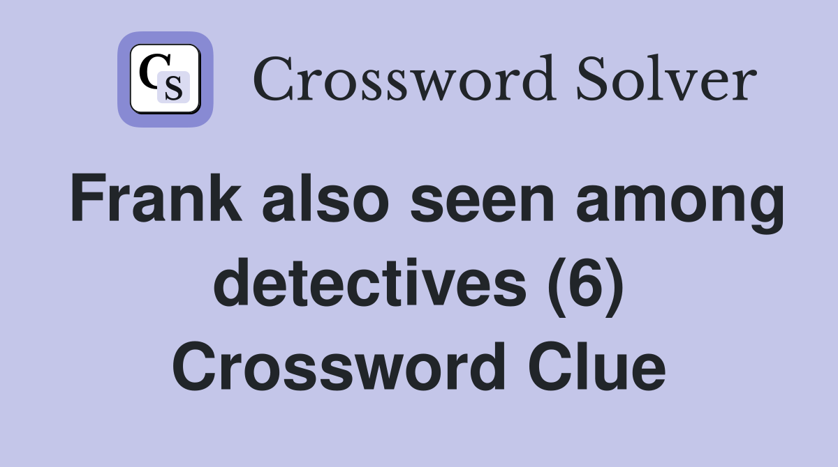 Frank also seen among detectives (6) Crossword Clue