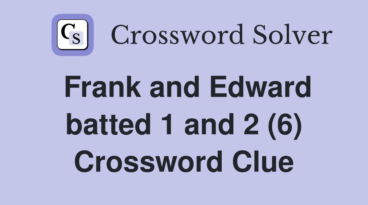 Frank and Edward batted 1 and 2 (6) Crossword Clue