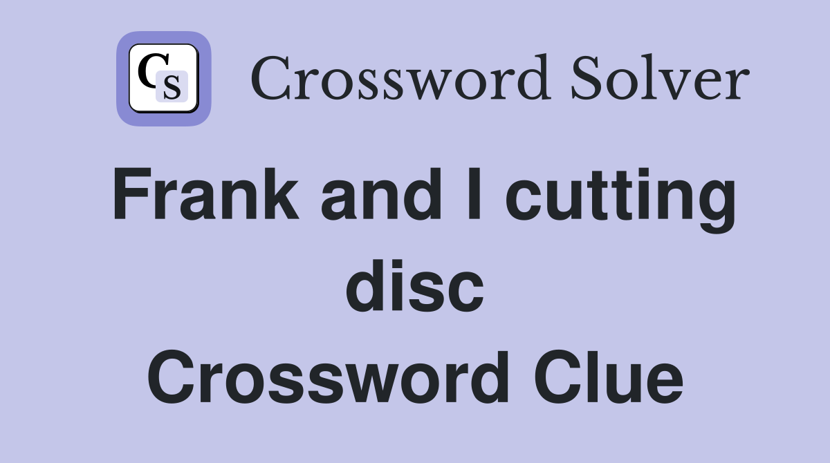 Frank and I cutting disc Crossword Clue