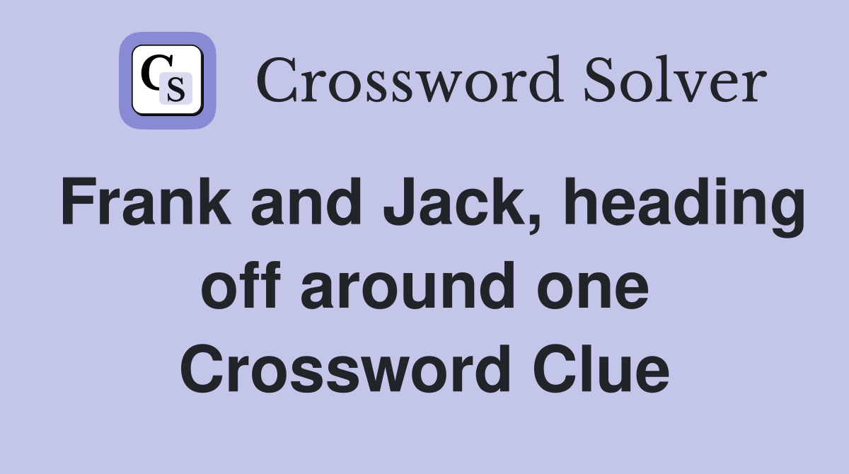 Frank and Jack, heading off around one Crossword Clue