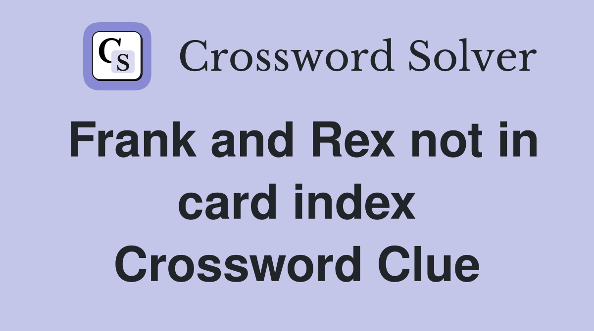 Frank and Rex not in card index Crossword Clue