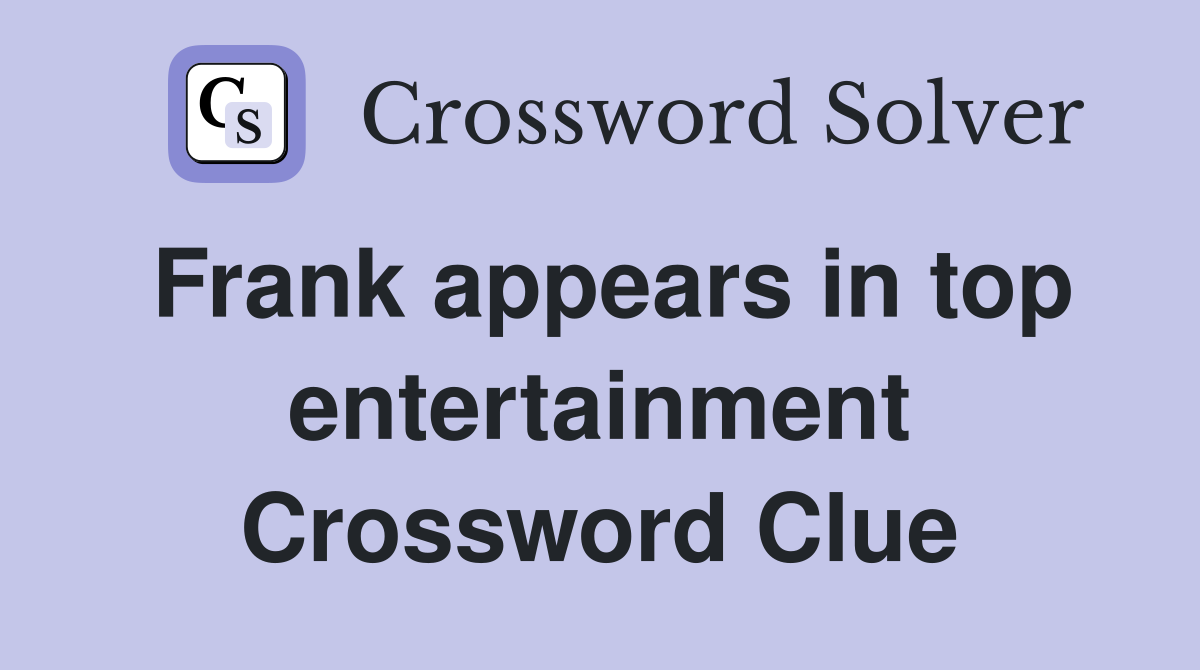 Frank appears in top entertainment Crossword Clue