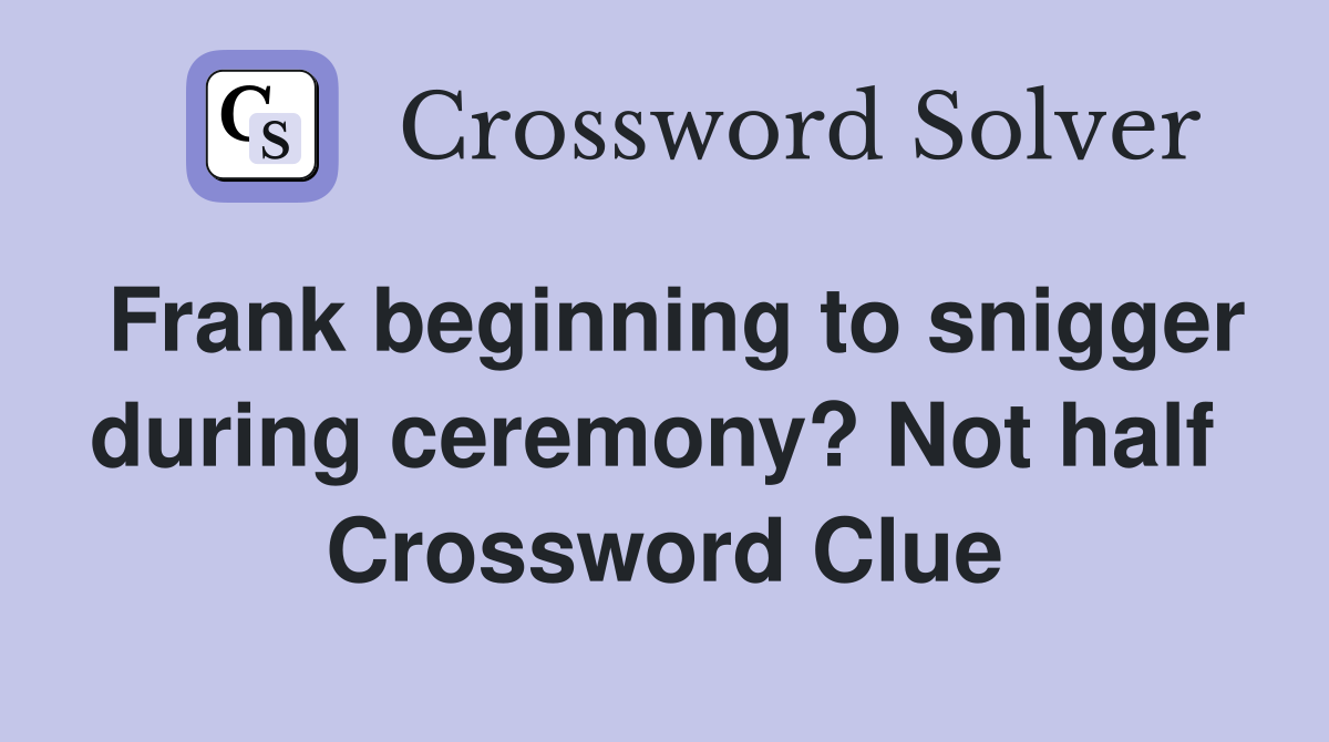 Frank beginning to snigger during ceremony? Not half  Crossword Clue