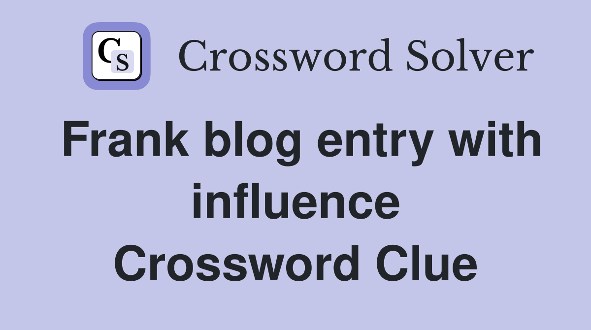 Frank blog entry with influence Crossword Clue