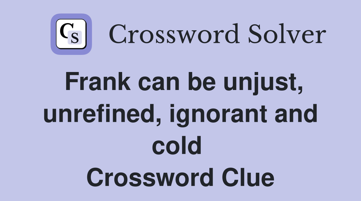 Frank can be unjust, unrefined, ignorant and cold  Crossword Clue