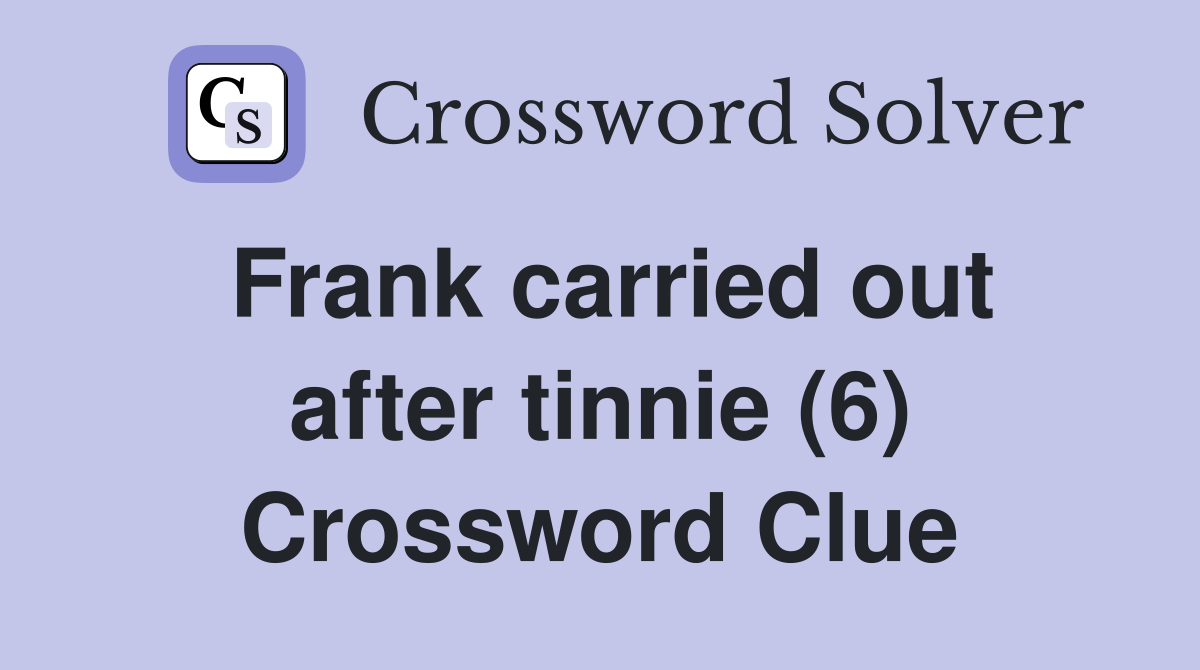 Frank carried out after tinnie (6) Crossword Clue