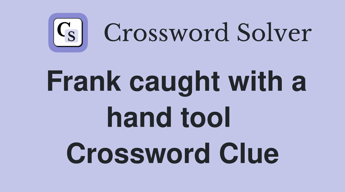 Frank caught with a hand tool  Crossword Clue