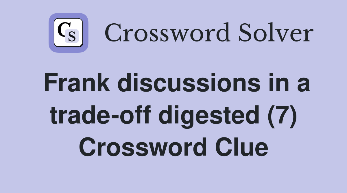 Frank discussions in a trade-off digested (7) Crossword Clue