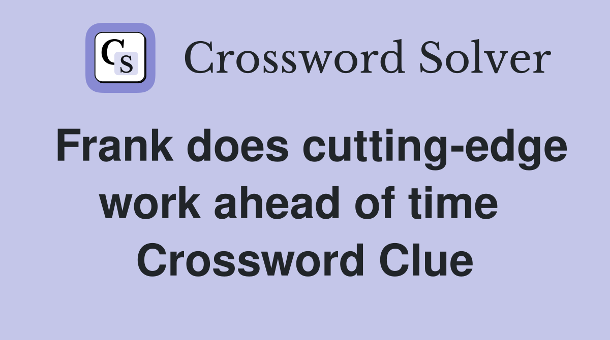 Frank does cutting-edge work ahead of time  Crossword Clue