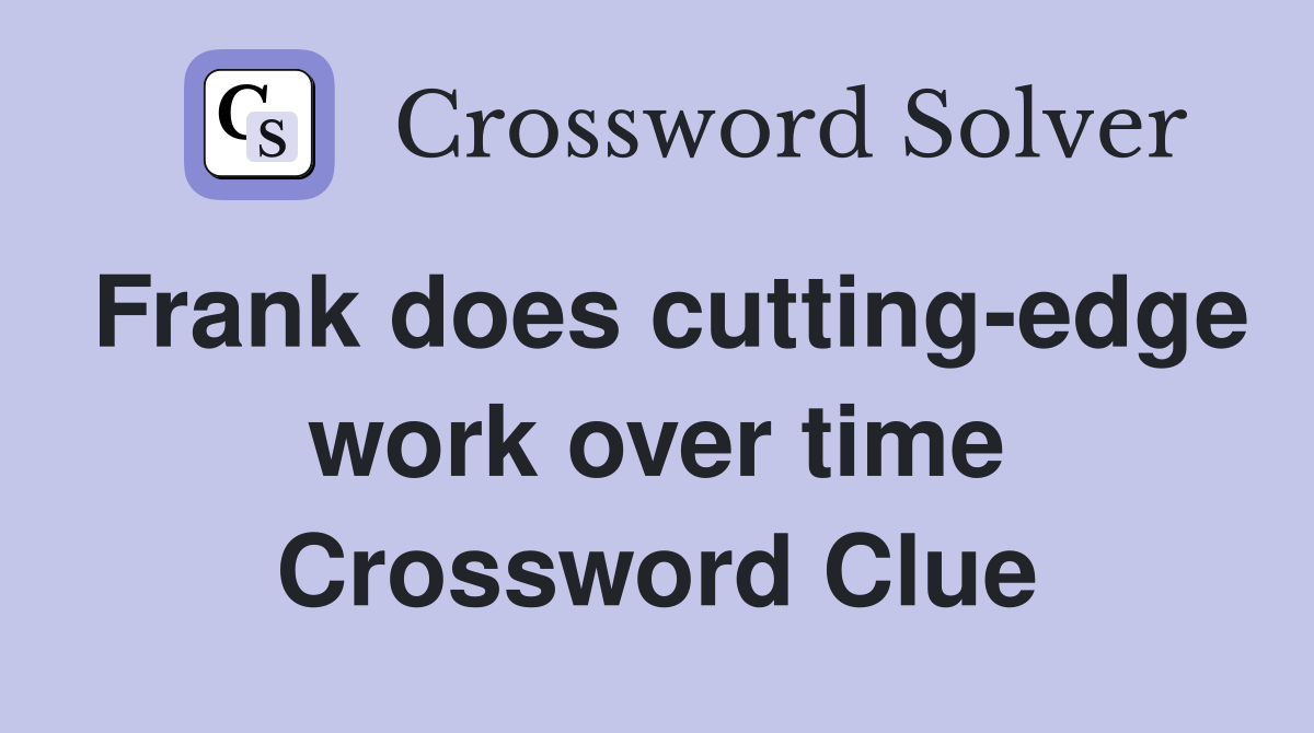 Frank does cutting-edge work over time Crossword Clue