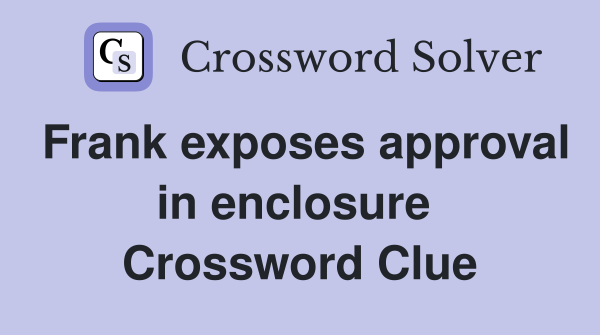 Frank exposes approval in enclosure  Crossword Clue