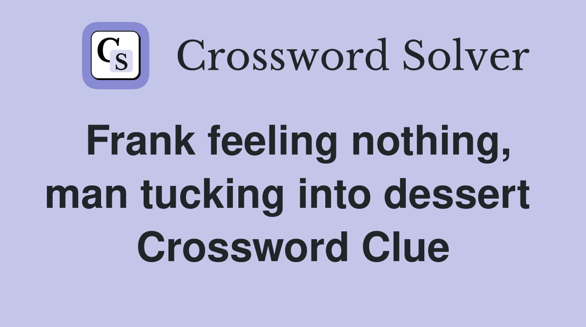 Frank feeling nothing, man tucking into dessert  Crossword Clue