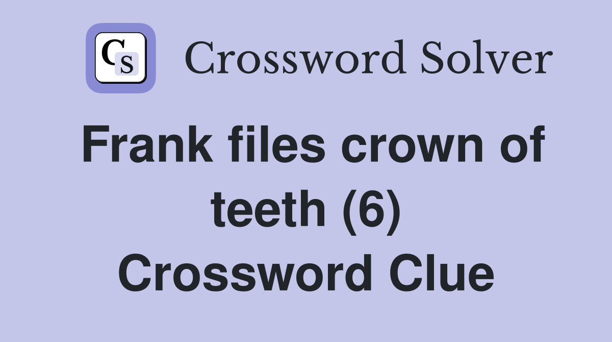 Frank files crown of teeth (6) Crossword Clue