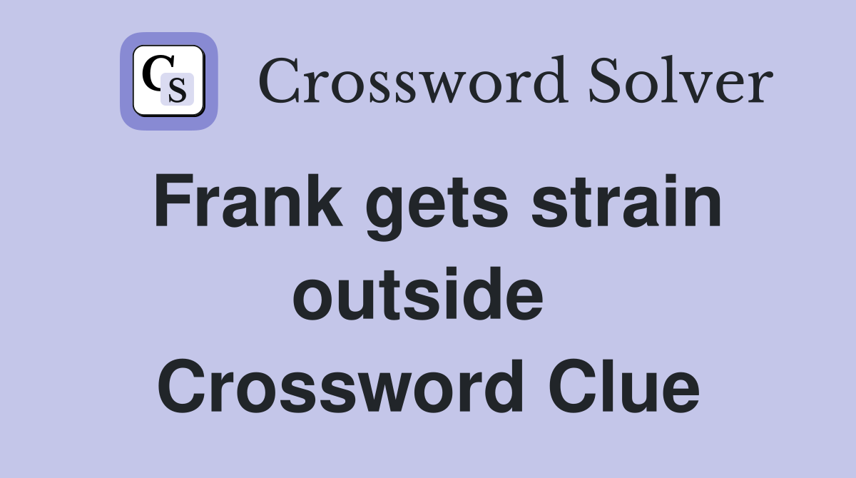 Frank gets strain outside  Crossword Clue