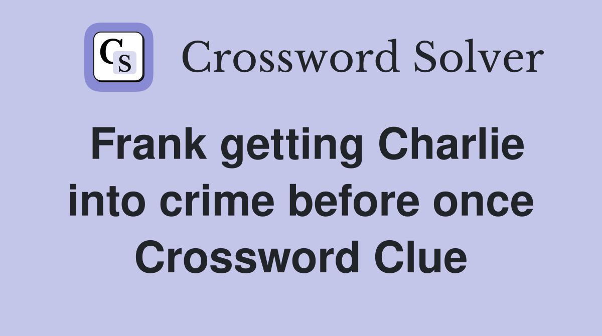 Frank getting Charlie into crime before once Crossword Clue