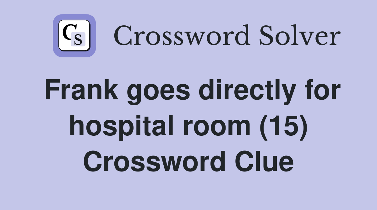 Frank goes directly for hospital room (15) Crossword Clue