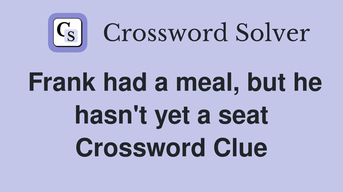 Frank had a meal, but he hasn't yet a seat Crossword Clue