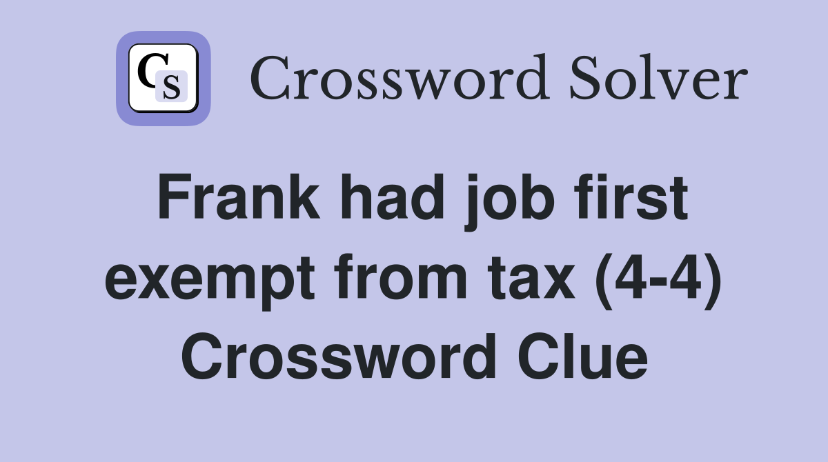 Frank had job first exempt from tax (4-4) Crossword Clue