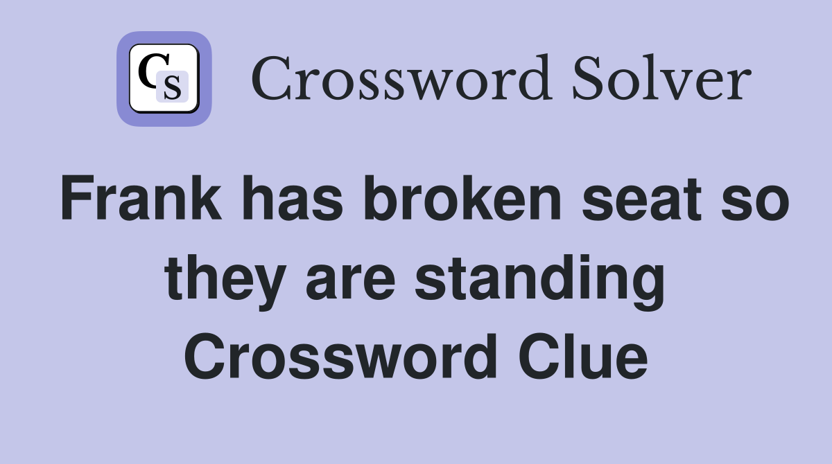 Frank has broken seat so they are standing Crossword Clue