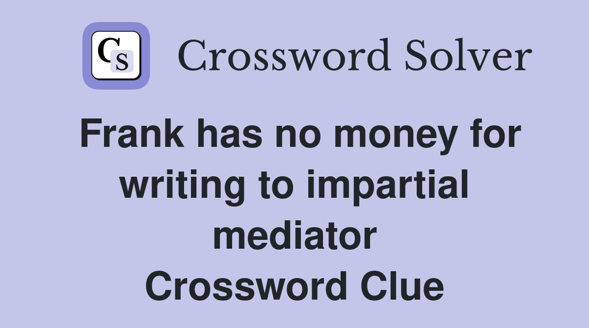 Frank has no money for writing to impartial mediator Crossword Clue