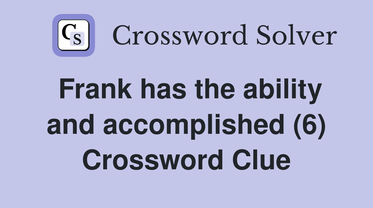 Frank has the ability and accomplished (6) Crossword Clue