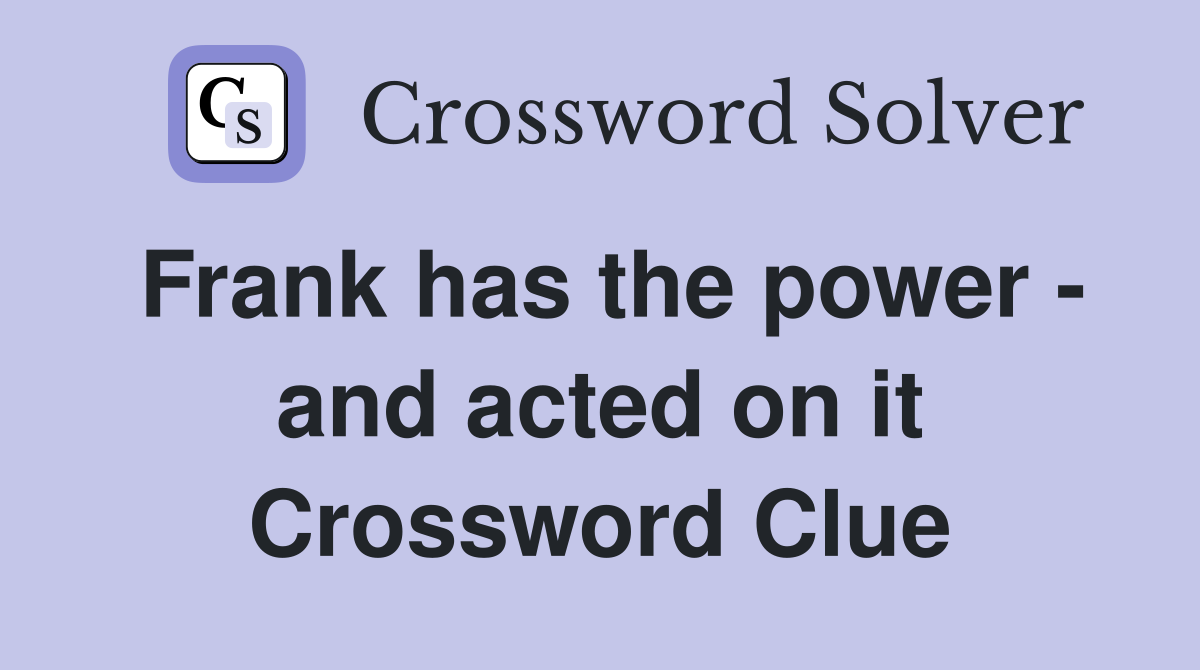 Frank has the power - and acted on it Crossword Clue