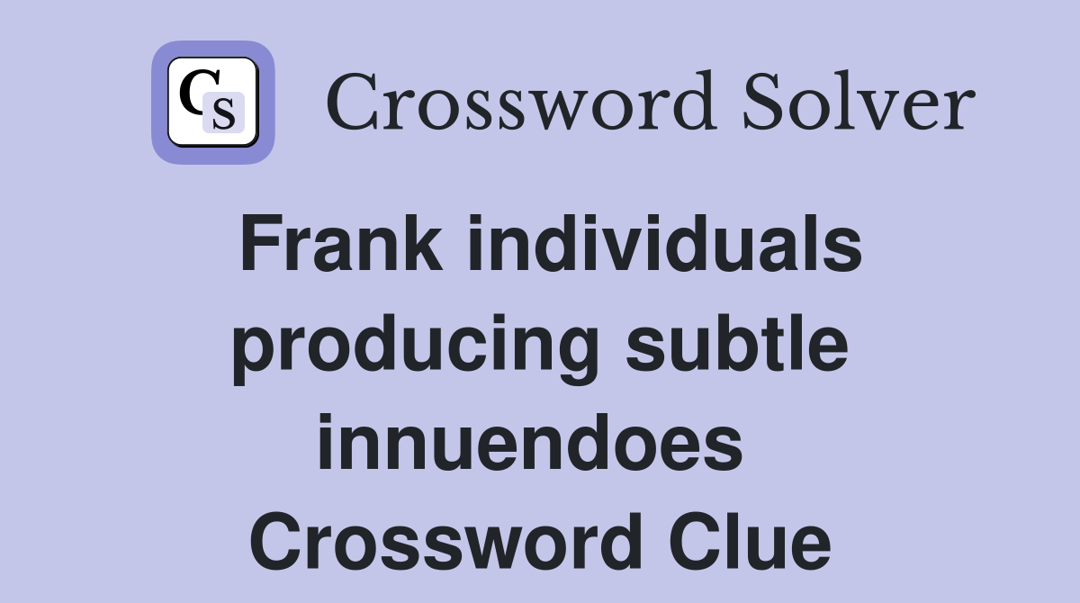 Frank individuals producing subtle innuendoes  Crossword Clue