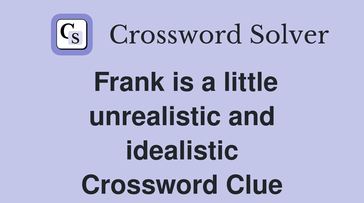 Frank is a little unrealistic and idealistic Crossword Clue