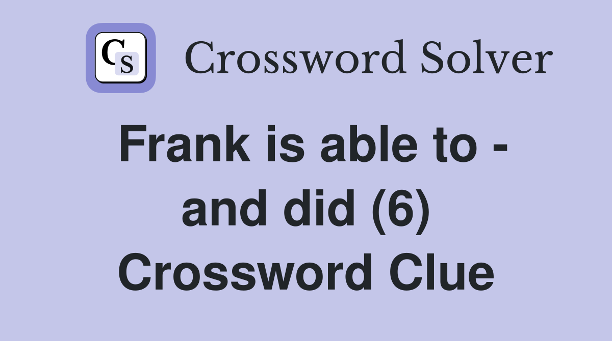 Frank is able to - and did (6) Crossword Clue
