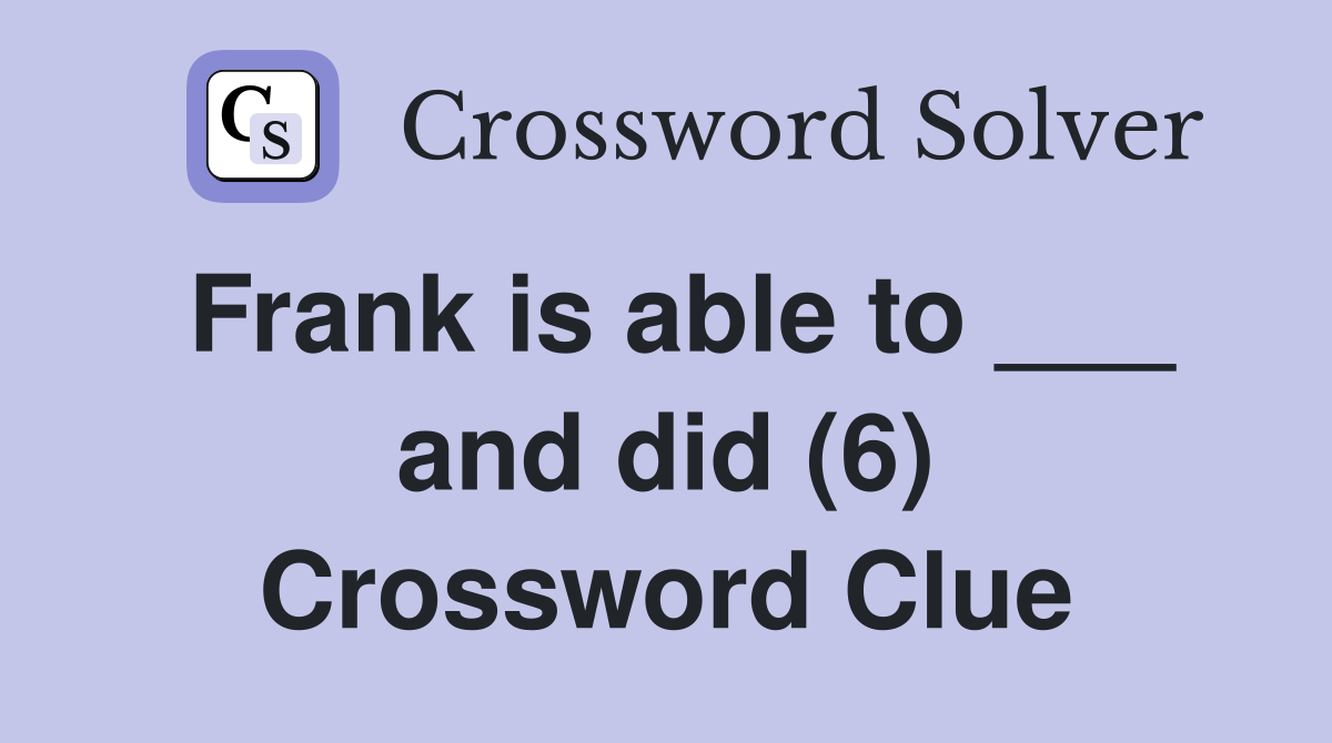 Frank is able to ___ and did (6) Crossword Clue