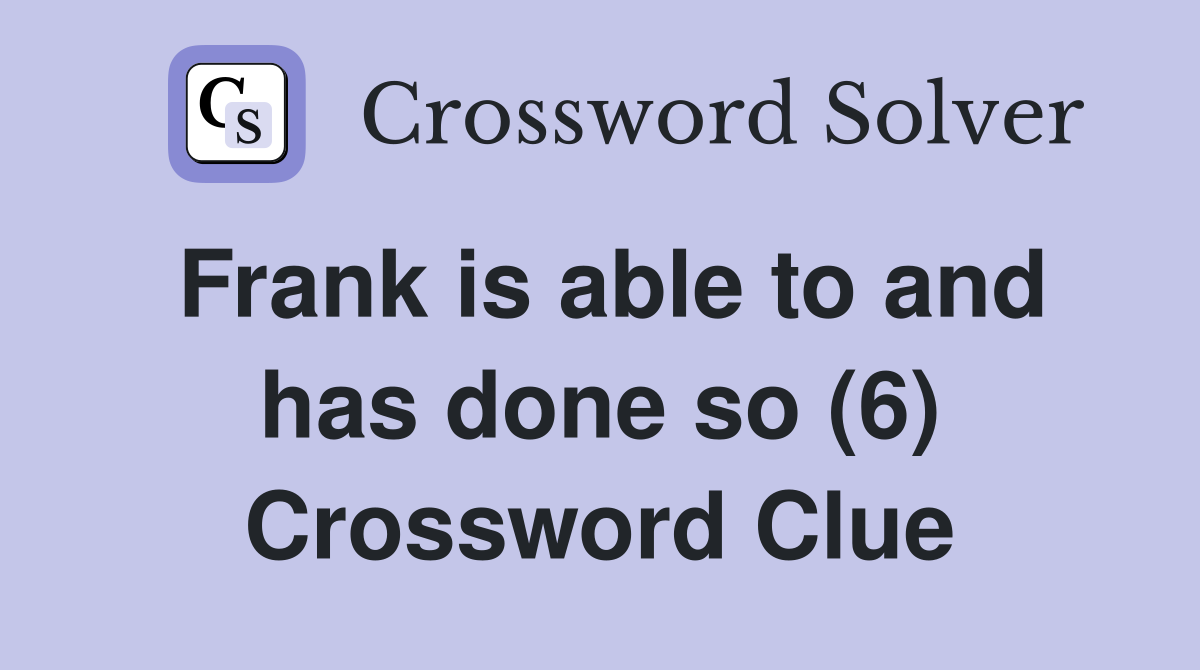 Frank is able to and has done so (6) Crossword Clue