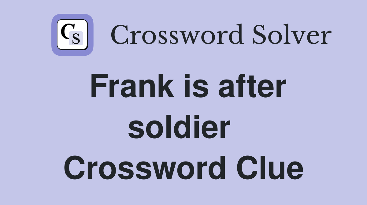 Frank is after soldier  Crossword Clue