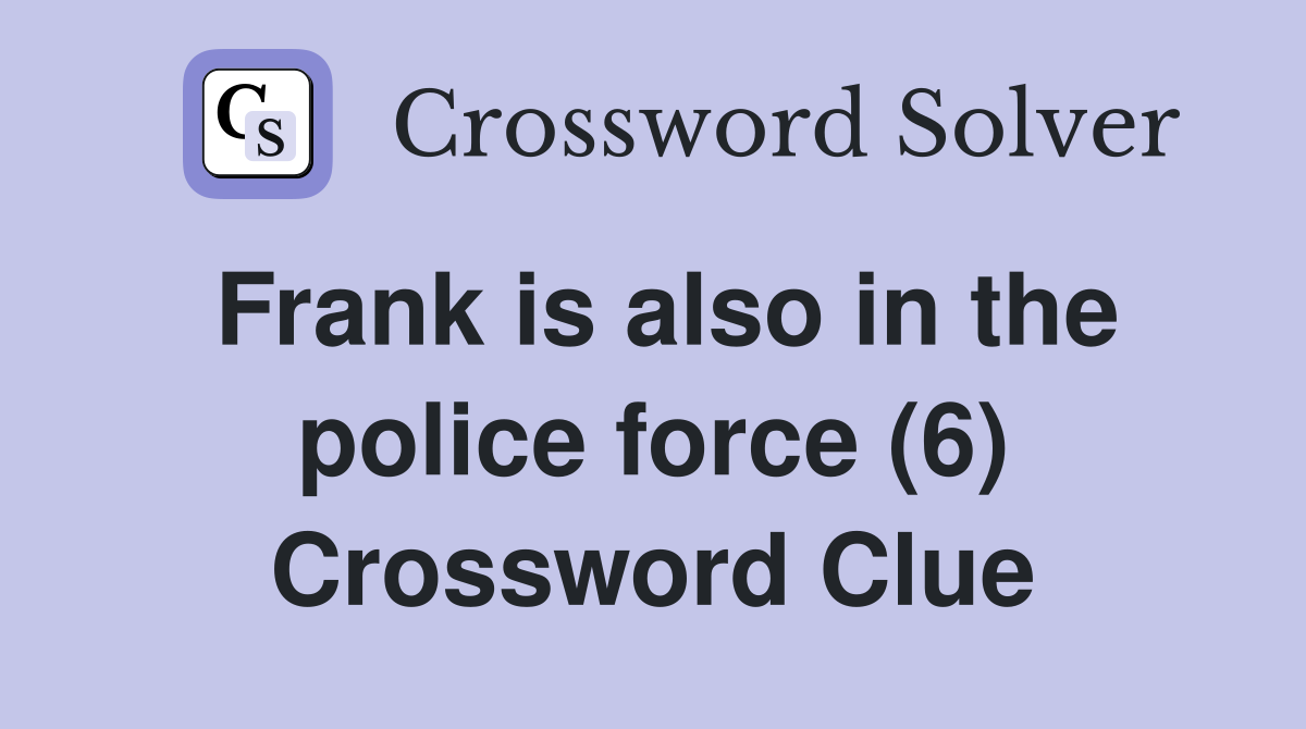 Frank is also in the police force (6) Crossword Clue