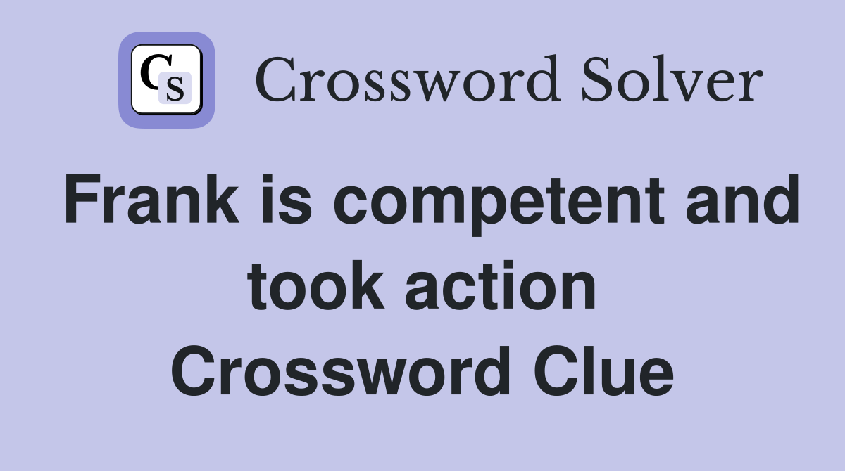 Frank is competent and took action Crossword Clue