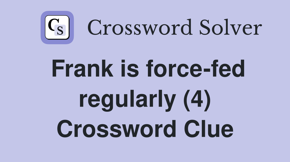 Frank is force-fed regularly (4) Crossword Clue