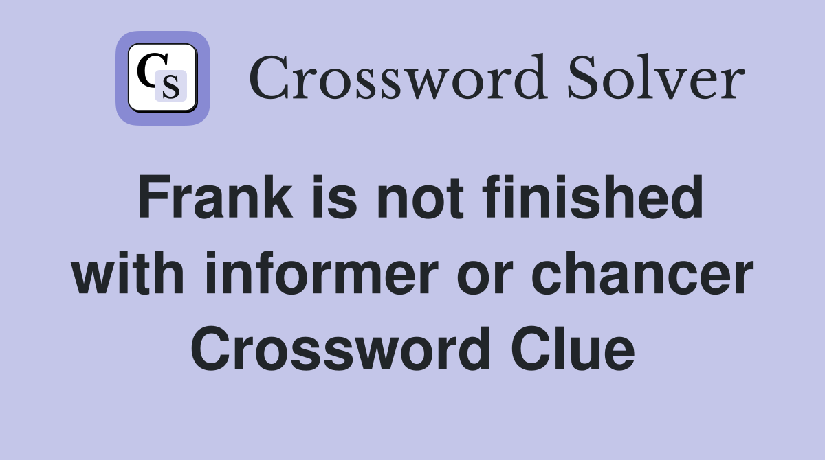Frank is not finished with informer or chancer Crossword Clue
