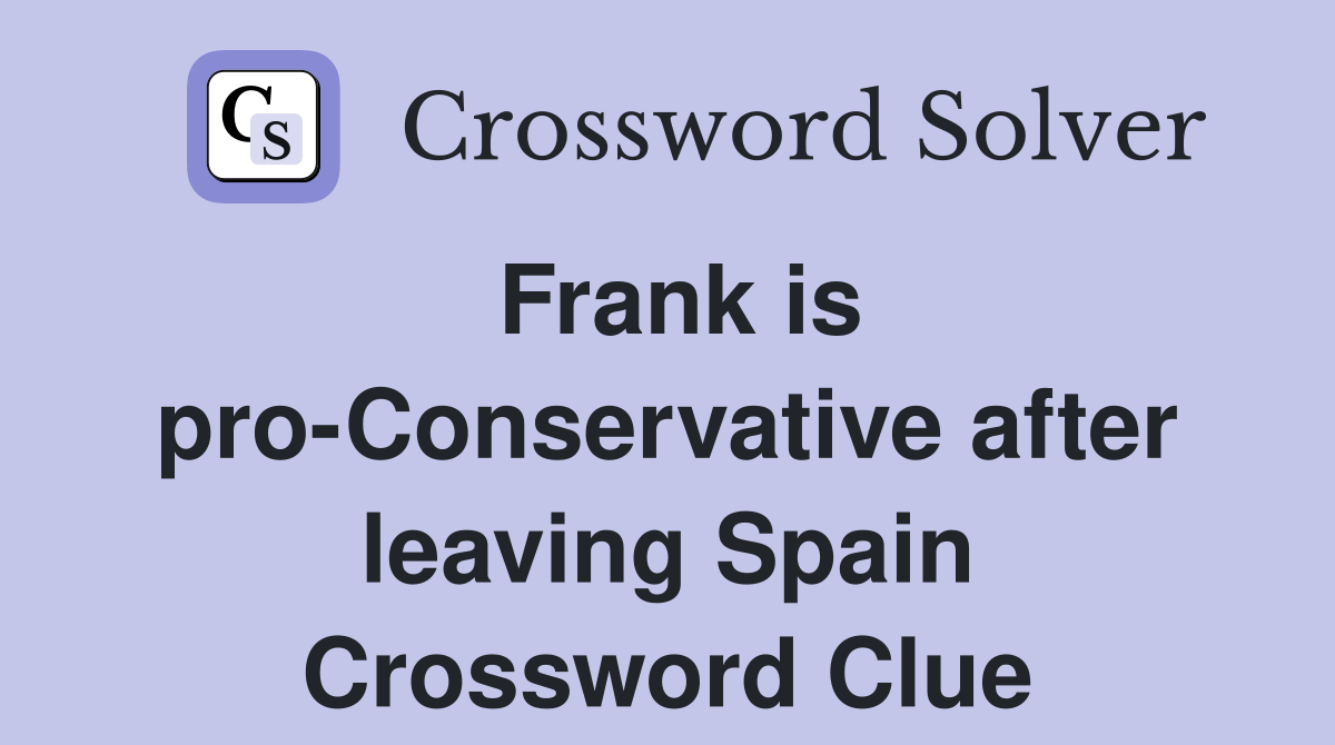 Frank is pro-Conservative after leaving Spain Crossword Clue