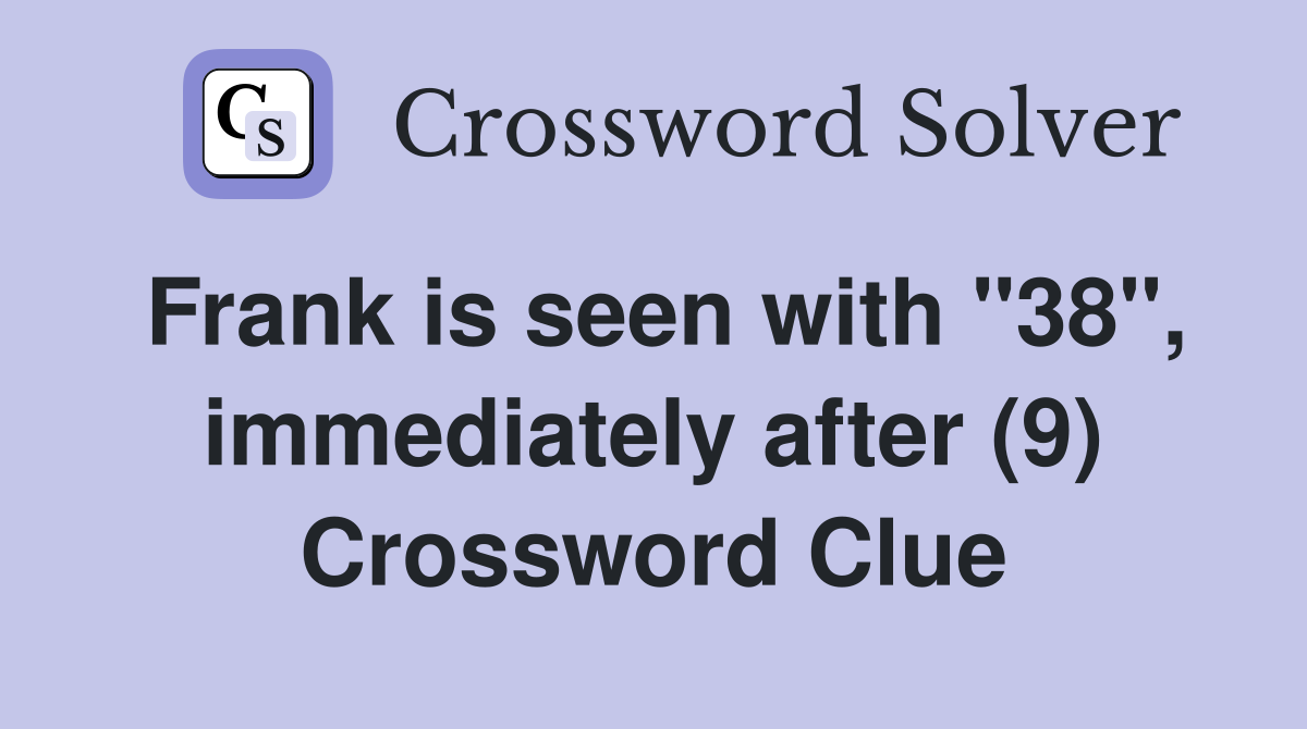 Frank is seen with "38", immediately after (9) Crossword Clue
