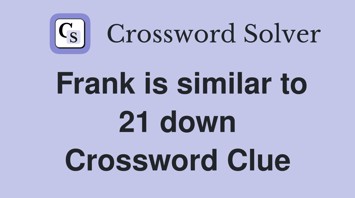 Frank is similar to 21 down Crossword Clue