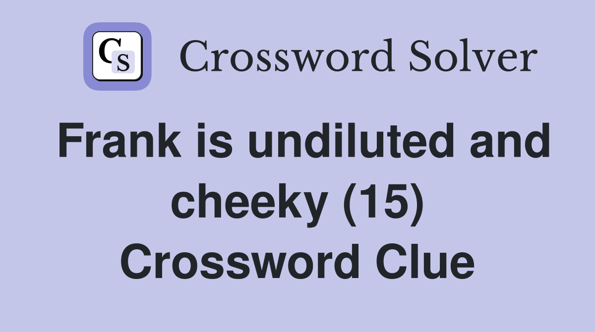 Frank is undiluted and cheeky (15) Crossword Clue