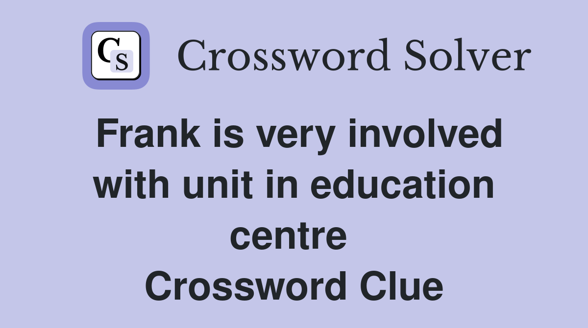 Frank is very involved with unit in education centre  Crossword Clue