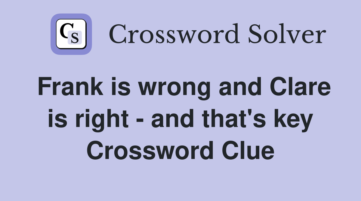 Frank is wrong and Clare is right - and that's key Crossword Clue